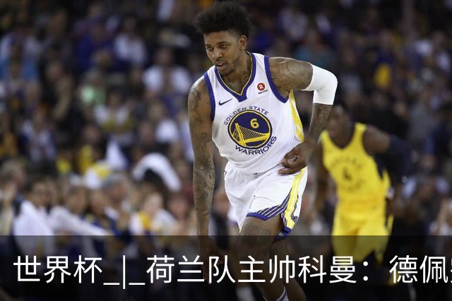 世界杯 | 荷兰队主帅科曼：德佩完全有能力首发出战